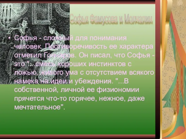 Софья - сложный для понимания человек. Противоречивость ее характера отметил Гончаров. Он