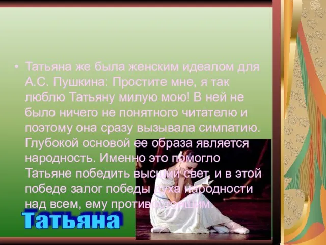 Татьяна же была женским идеалом для А.С. Пушкина: Простите мне, я так