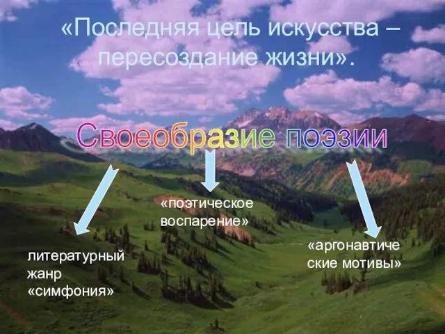 «Последняя цель искусства – пересоздание жизни». литературный жанр «симфония» «поэтическое воспарение» «аргонавтические мотивы» Своеобразие поэзии