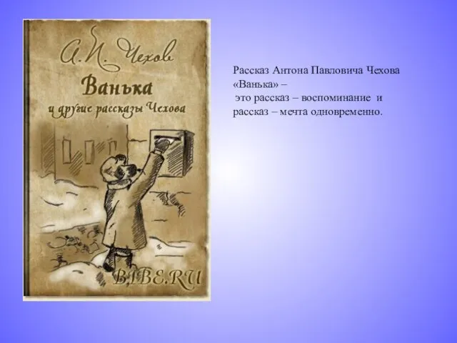 Рассказ Антона Павловича Чехова «Ванька» – это рассказ – воспоминание и рассказ – мечта одновременно.