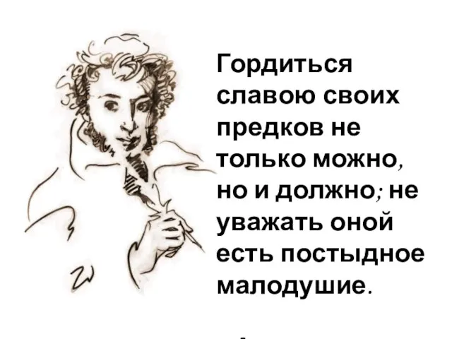 Гордиться славою своих предков не только можно, но и должно; не уважать