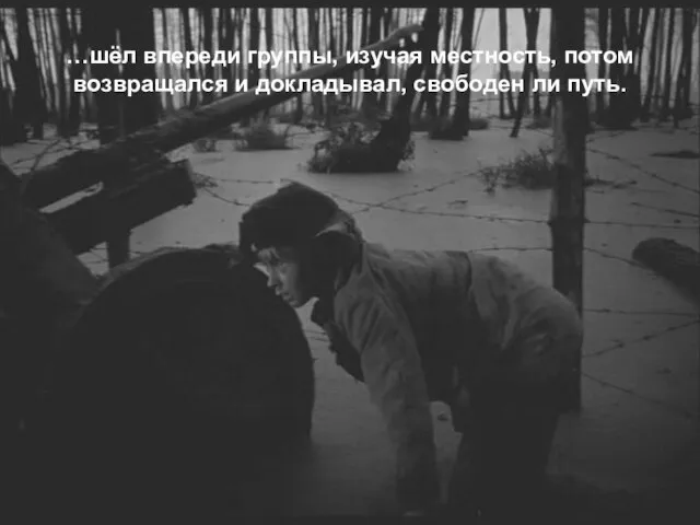 …шёл впереди группы, изучая местность, потом возвращался и докладывал, свободен ли путь.