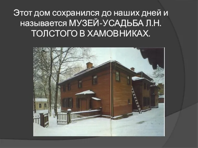 Этот дом сохранился до наших дней и называется МУЗЕЙ-УСАДЬБА Л.Н.ТОЛСТОГО В ХАМОВНИКАХ.