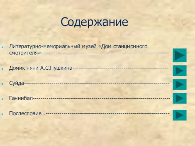 Содержание Литературно-мемориальный музей «Дом станционного смотрителя»----------------------------------------------------------------- Домик няни А.С.Пушкина------------------------------------------------- Суйда-------------------------------------------------------------------------- Ганнибал---------------------------------------------------------------------- Послесловие…---------------------------------------------------------------