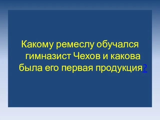 Какому ремеслу обучался гимназист Чехов и какова была его первая продукция?