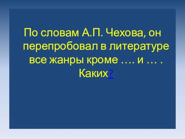 По словам А.П. Чехова, он перепробовал в литературе все жанры кроме …. и … . Каких?