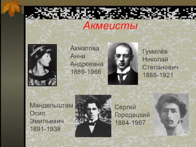 Акмеисты Ахматова Анна Андреевна 1889-1966 Мандельштам Осип Эмильевич 1891-1938 Гумилёв Николай Степанович 1886-1921 Сергей Городецкий 1884-1967