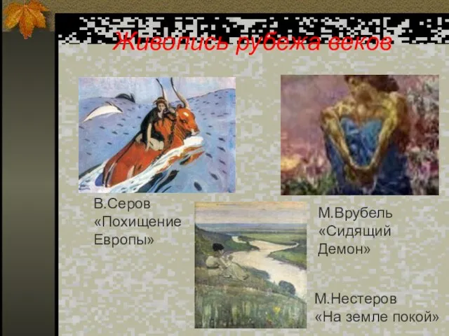 Живопись рубежа веков В.Серов «Похищение Европы» М.Нестеров «На земле покой» М.Врубель «Сидящий Демон»