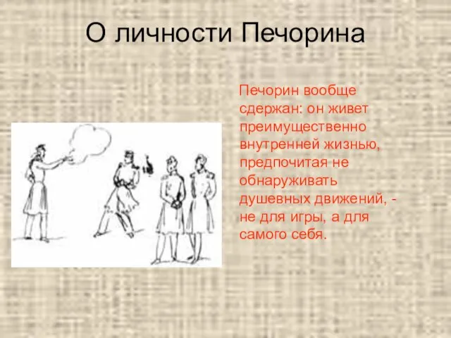 О личности Печорина Печорин вообще сдержан: он живет преимущественно внутренней жизнью, предпочитая