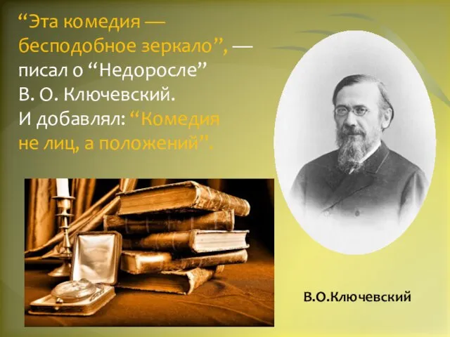 “Эта комедия — бесподобное зеркало”, — писал о “Недоросле” В. О. Ключевский.