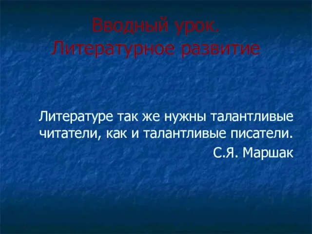 Вводный урок. Литературное развитие Литературе так же нужны талантливые читатели, как и талантливые писатели. С.Я. Маршак