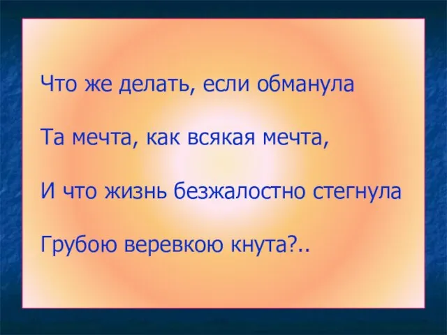 Что же делать, если обманула Та мечта, как всякая мечта, И что