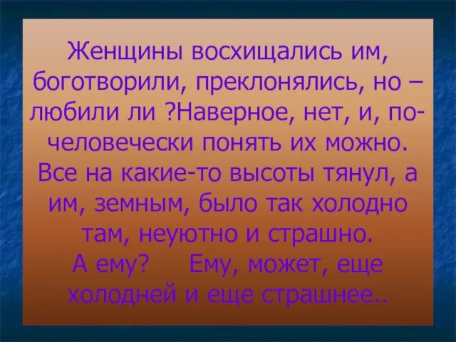 Женщины восхищались им, боготворили, преклонялись, но – любили ли ?Наверное, нет, и,