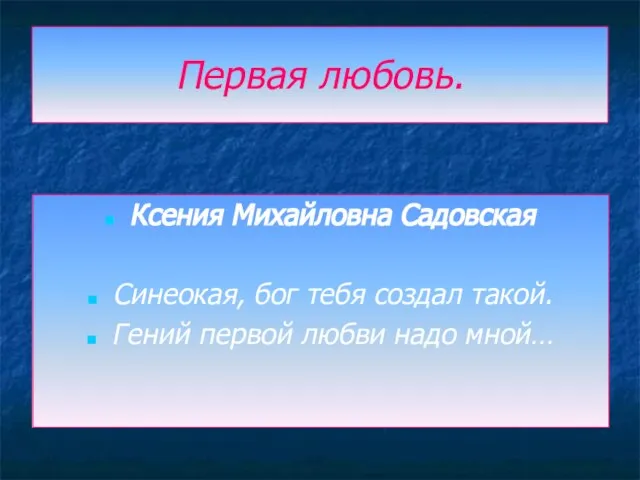 Первая любовь. Ксения Михайловна Садовская Синеокая, бог тебя создал такой. Гений первой любви надо мной…