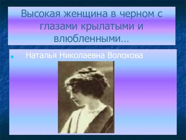 Высокая женщина в черном с глазами крылатыми и влюбленными… Наталья Николаевна Волохова