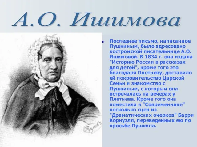 Последнее письмо, написанное Пушкиным, было адресовано костромской писательнице А.О. Ишимовой. В 1834