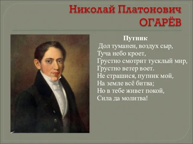 Николай Платонович ОГАРЁВ Путник Дол туманен, воздух сыр, Туча небо кроет, Грустно