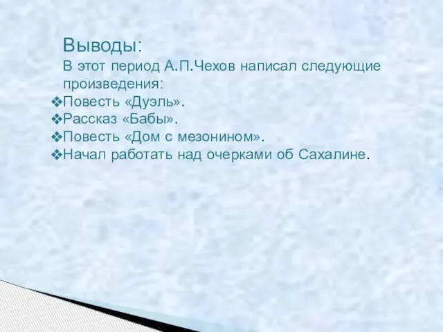 Выводы: В этот период А.П.Чехов написал следующие произведения: Повесть «Дуэль». Рассказ «Бабы».