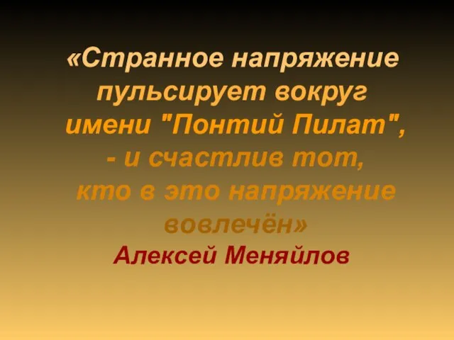 «Странное напряжение пульсирует вокруг имени "Понтий Пилат", - и счастлив тот, кто