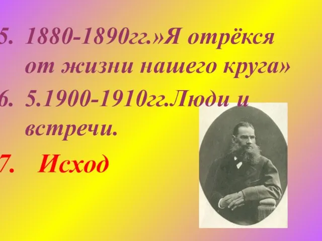 1880-1890гг.»Я отрёкся от жизни нашего круга» 5.1900-1910гг.Люди и встречи. Исход