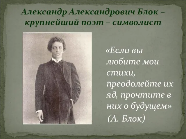 Александр Александрович Блок – крупнейший поэт – символист «Если вы любите мои