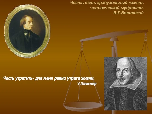 Честь есть краеугольный камень человеческой мудрости. В.Г.Белинский Честь утратить- для меня равно утрате жизни. У.Шекспир