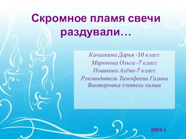 2009 г. Скромное пламя свечи раздували… Качалкина Дарья -10 класс Миронова Ольга