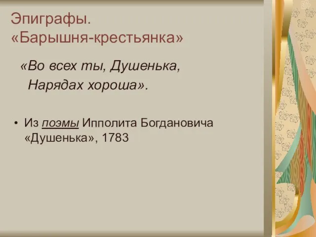 Эпиграфы. «Барышня-крестьянка» «Во всех ты, Душенька, Нарядах хороша». Из поэмы Ипполита Богдановича «Душенька», 1783