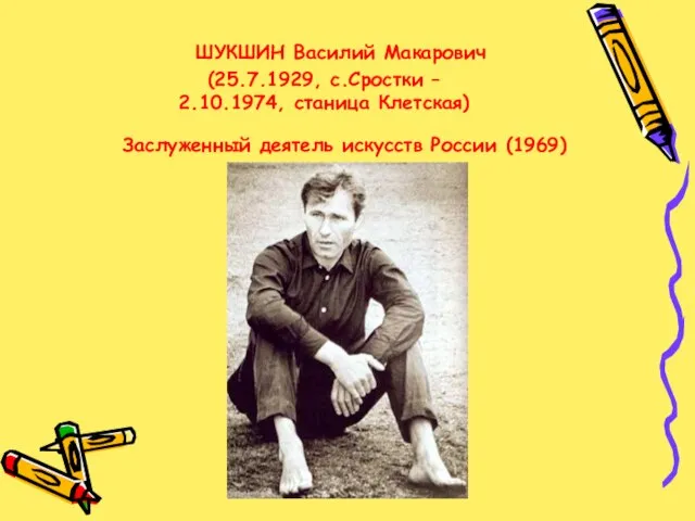 ШУКШИН Василий Макарович (25.7.1929, с.Сростки – 2.10.1974, станица Клетская) Заслуженный деятель искусств России (1969)