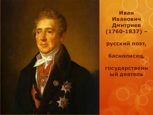 Иван Иванович Дмитриев (1760-1837) – русский поэт, баснописец, государственный деятель