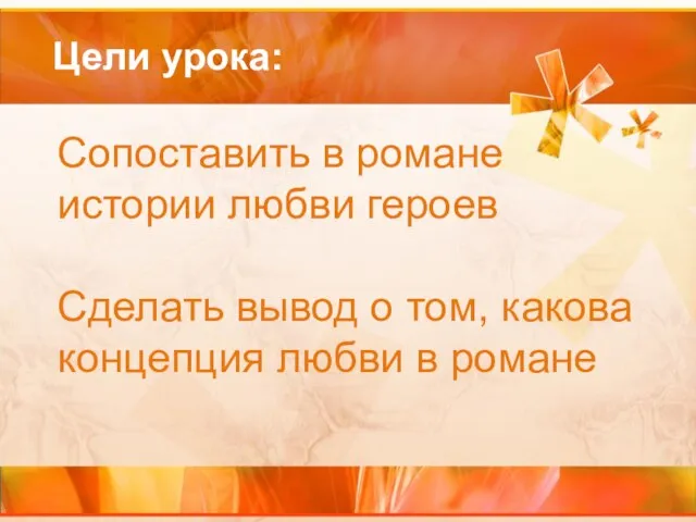 Цели урока: Сопоставить в романе истории любви героев Сделать вывод о том,