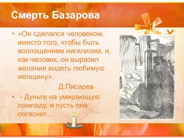 Смерть Базарова «Он сделался человеком, вместо того, чтобы быть воплощением нигилизма, и,