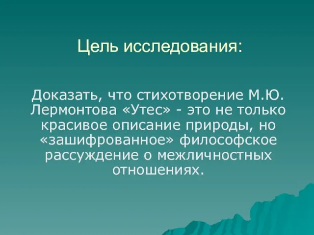 Цель исследования: Доказать, что стихотворение М.Ю.Лермонтова «Утес» - это не только красивое