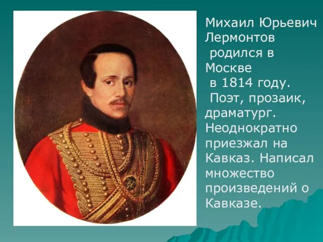 Михаил Юрьевич Лермонтов родился в Москве в 1814 году. Поэт, прозаик, драматург.