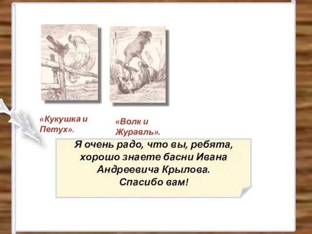 «Кукушка и Петух». «Волк и Журавль». Я очень радо, что вы, ребята,