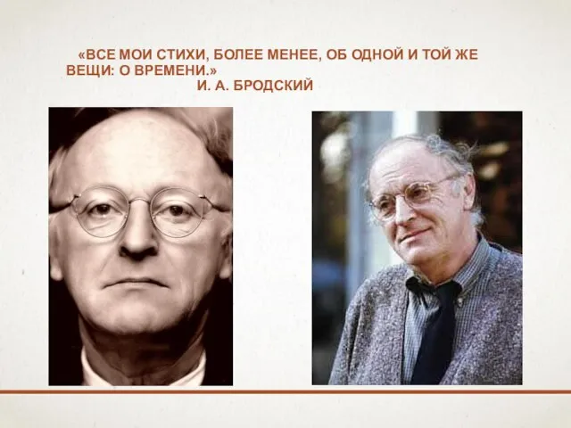 «Все мои стихи, более менее, об одной и той же вещи: о времени.» И. А. Бродский