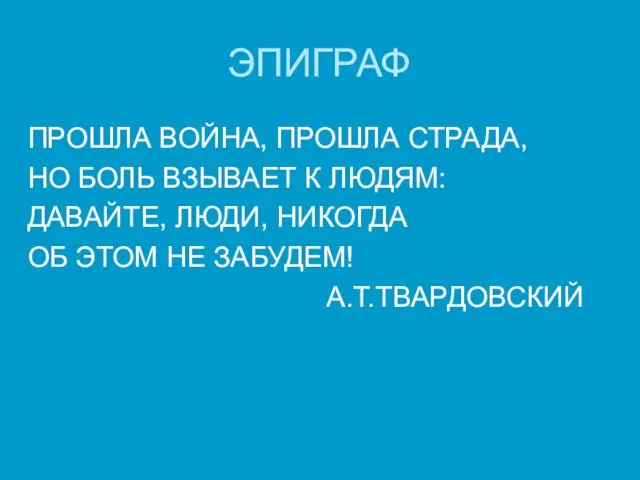 ЭПИГРАФ ПРОШЛА ВОЙНА, ПРОШЛА СТРАДА, НО БОЛЬ ВЗЫВАЕТ К ЛЮДЯМ: ДАВАЙТЕ, ЛЮДИ,