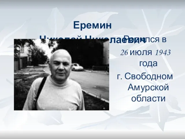 Еремин Николай Николаевич Родился в 26 июля 1943 года г. Свободном Амурской области