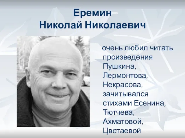 Еремин Николай Николаевич очень любил читать произведения Пушкина, Лермонтова, Некрасова, зачитывался стихами Есенина, Тютчева, Ахматовой, Цветаевой