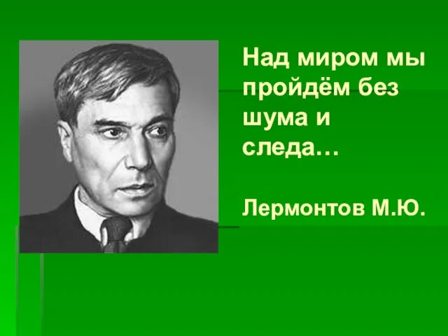 Над миром мы пройдём без шума и следа… Лермонтов М.Ю.