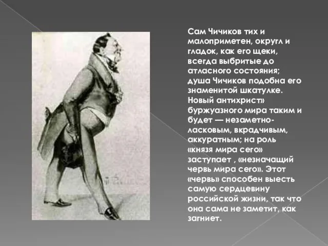 Сам Чичиков тих и малоприметен, округл и гладок, как его щеки, всегда