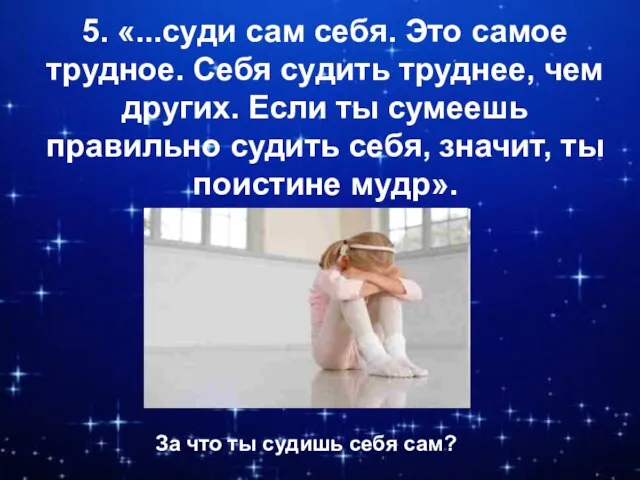 5. «...суди сам себя. Это самое трудное. Себя судить труднее, чем других.