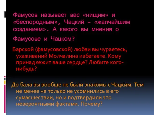 Фамусов называет вас «нищим» и «беспородным», Чацкий – «жалчайшим созданием». А какого