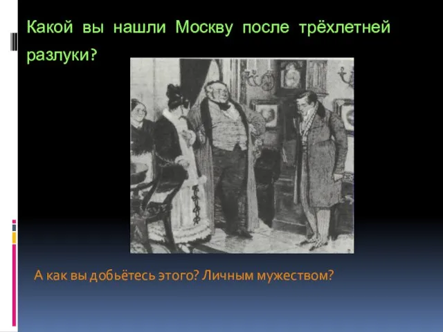 Какой вы нашли Москву после трёхлетней разлуки? А как вы добьётесь этого? Личным мужеством?