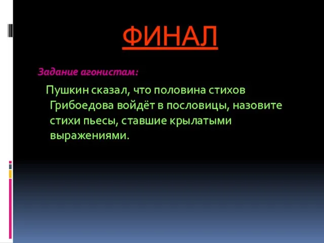 ФИНАЛ Задание агонистам: Пушкин сказал, что половина стихов Грибоедова войдёт в пословицы,