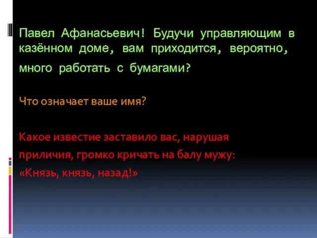 Павел Афанасьевич! Будучи управляющим в казённом доме, вам приходится, вероятно, много работать