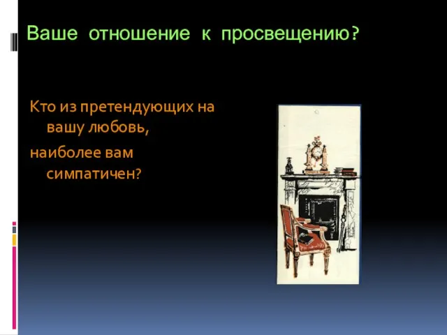 Ваше отношение к просвещению? Кто из претендующих на вашу любовь, наиболее вам симпатичен?