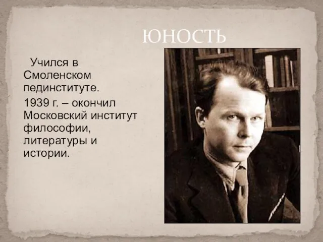 Учился в Смоленском пединституте. 1939 г. – окончил Московский институт философии, литературы и истории. ЮНОСТЬ