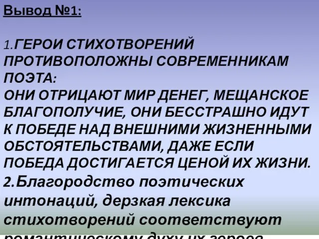 Вывод №1: 1.ГЕРОИ СТИХОТВОРЕНИЙ ПРОТИВОПОЛОЖНЫ СОВРЕМЕННИКАМ ПОЭТА: ОНИ ОТРИЦАЮТ МИР ДЕНЕГ, МЕЩАНСКОЕ