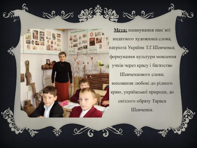 Мета: вшанування пам`яті видатного художника слова, патріота України Т.Г.Шевченка; формування культури мовлення